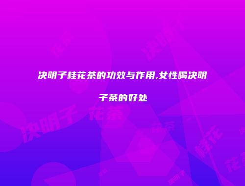 决明子桂花茶的功效与作用,女性喝决明子茶的好处