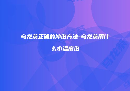乌龙茶正确的冲泡方法-乌龙茶用什么水温度泡