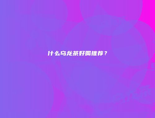 什么乌龙茶好喝推荐？