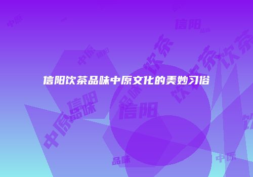 信阳饮茶品味中原文化的美妙习俗