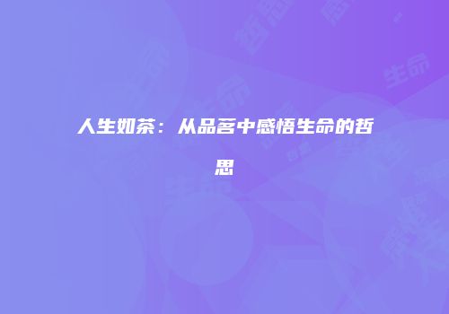 人生如茶：从品茗中感悟生命的哲思