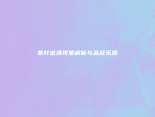 茶叶出汤现象解析与品茗乐趣