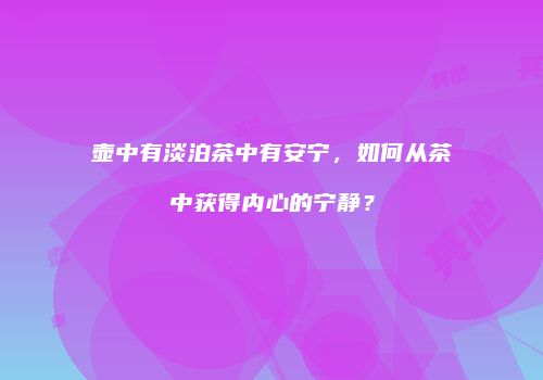 壶中有淡泊茶中有安宁，如何从茶中获得内心的宁静？