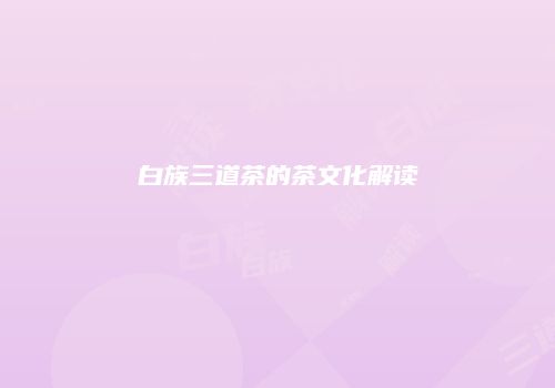 白族三道茶的茶文化解读