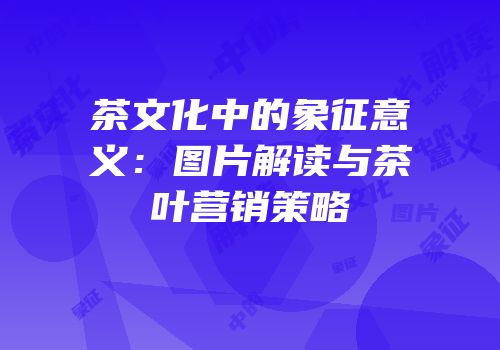 茶文化中的象征意义：图片解读与茶叶营销策略