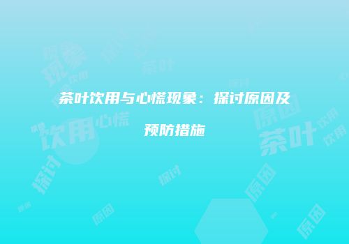 茶叶饮用与心慌现象：探讨原因及预防措施