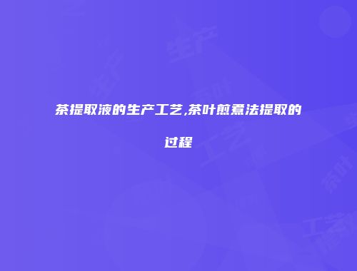 茶提取液的生产工艺,茶叶煎煮法提取的过程