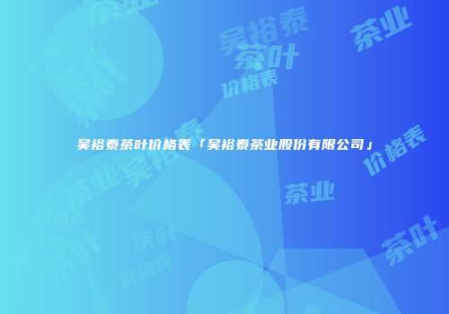 吴裕泰茶叶价格表「吴裕泰茶业股份有限公司」