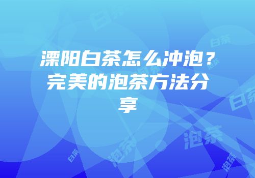 溧阳白茶怎么冲泡？完美的泡茶方法分享