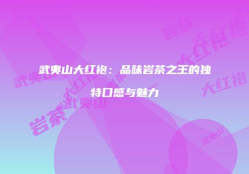 武夷山大红袍：品味岩茶之王的独特口感与魅力