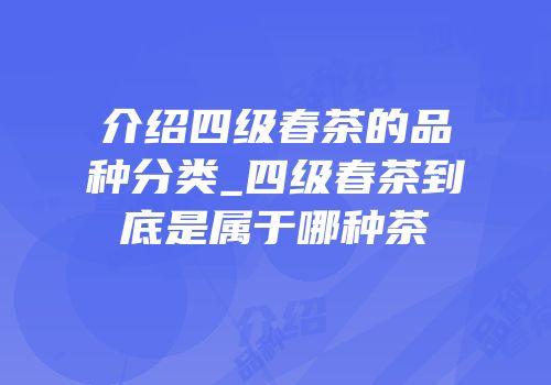 介绍四级春茶的品种分类_四级春茶到底是属于哪种茶