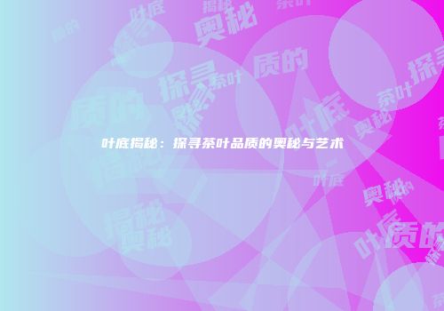 叶底揭秘：探寻茶叶品质的奥秘与艺术