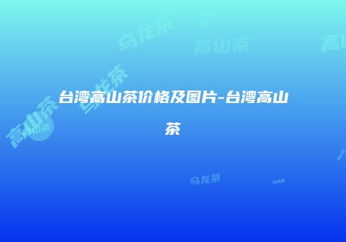 台湾高山茶价格及图片-台湾高山茶