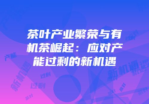 茶叶产业繁荣与有机茶崛起：应对产能过剩的新机遇