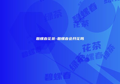 碧螺春花茶-碧螺春会开花吗