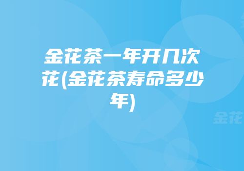 金花茶一年开几次花(金花茶寿命多少年)