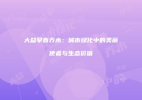 大益早春乔木：城市绿化中的美丽使者与生态价值