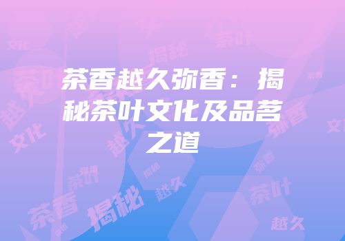 茶香越久弥香：揭秘茶叶文化及品茗之道