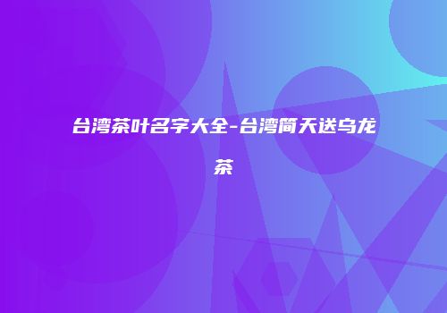 台湾茶叶名字大全-台湾简天送乌龙茶