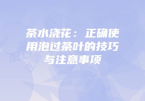 茶水浇花：正确使用泡过茶叶的技巧与注意事项