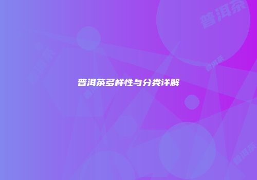 普洱茶多样性与分类详解
