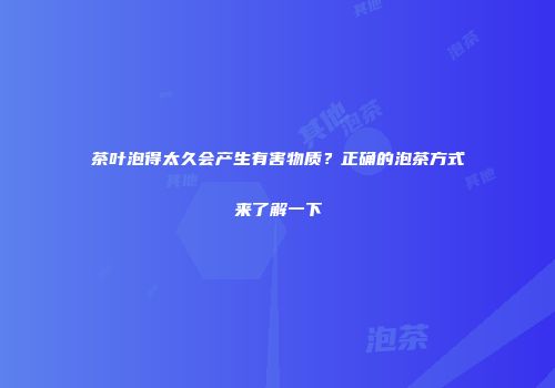 茶叶泡得太久会产生有害物质？正确的泡茶方式来了解一下
