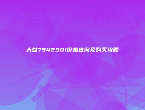 大益7542901价格查询及购买攻略