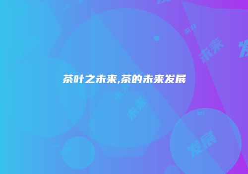 茶叶之未来,茶的未来发展