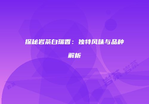 探秘岩茶白瑞香：独特风味与品种解析