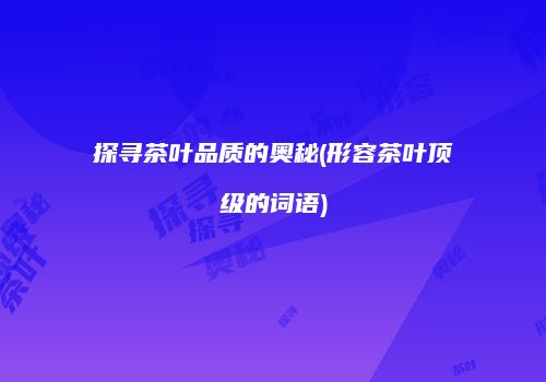 探寻茶叶品质的奥秘(形容茶叶顶级的词语)