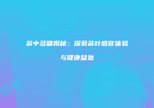 茶中多糖揭秘：探索茶叶感官体验与健康益处