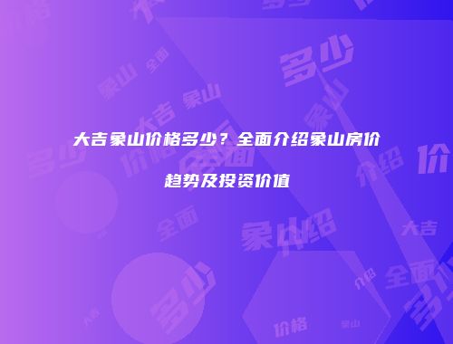 大吉象山价格多少？全面介绍象山房价趋势及投资价值