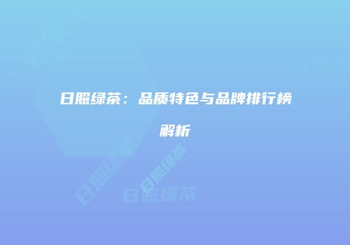 日照绿茶：品质特色与品牌排行榜解析