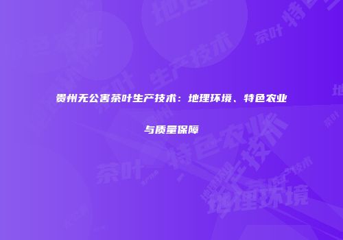 贵州无公害茶叶生产技术：地理环境、特色农业与质量保障