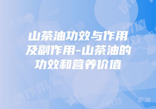 山茶油功效与作用及副作用-山茶油的功效和营养价值