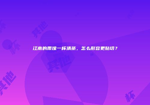 江南的雨像一杯清茶，怎么形容更贴切？