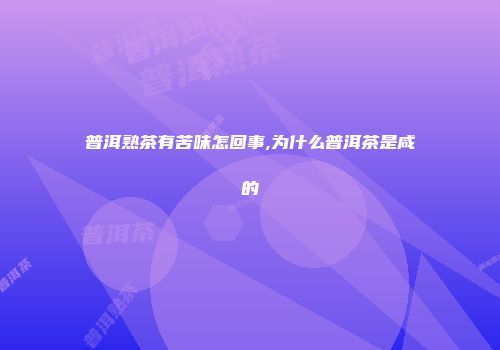 普洱熟茶有苦味怎回事,为什么普洱茶是咸的