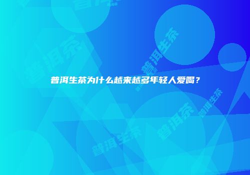 普洱生茶为什么越来越多年轻人爱喝？