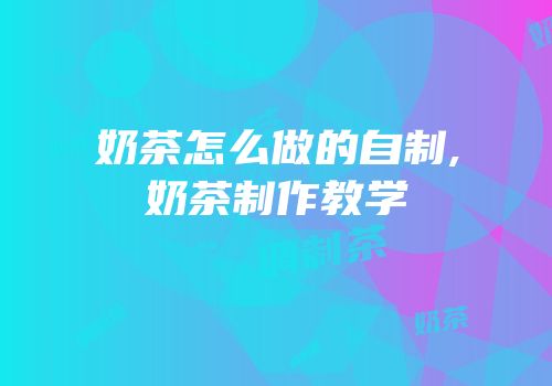 奶茶怎么做的自制,奶茶制作教学
