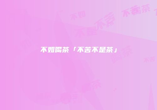 不如喝茶「不苦不是茶」