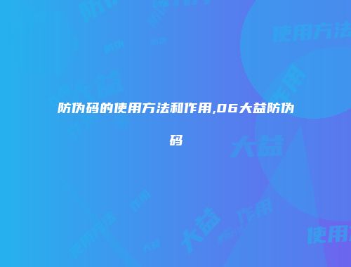 防伪码的使用方法和作用,06大益防伪码