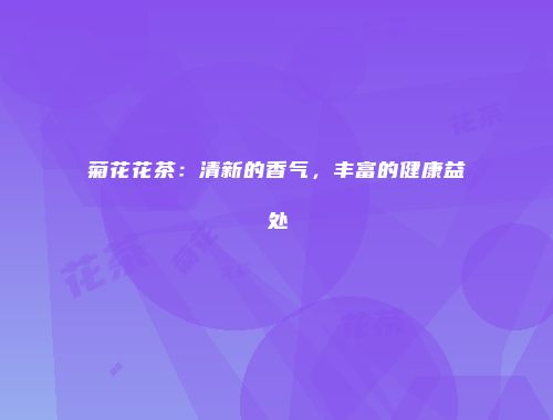 菊花花茶：清新的香气，丰富的健康益处
