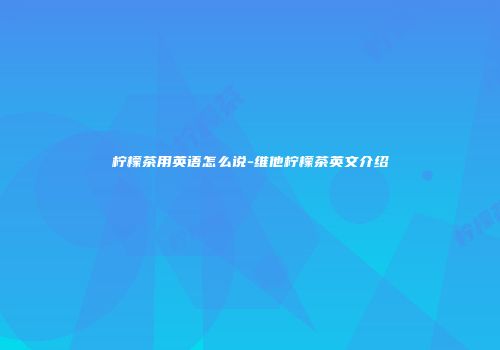 柠檬茶用英语怎么说-维他柠檬茶英文介绍