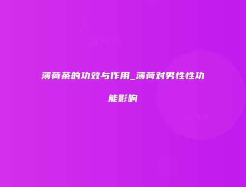 薄荷茶的功效与作用_薄荷对男性性功能影响