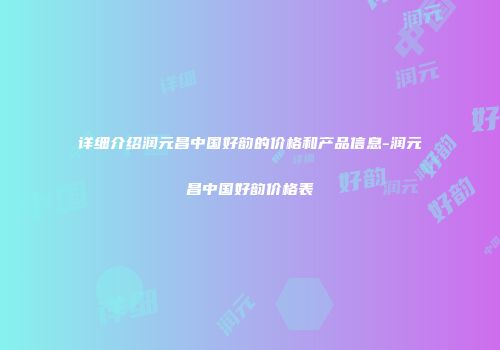 详细介绍润元昌中国好韵的价格和产品信息-润元昌中国好韵价格表