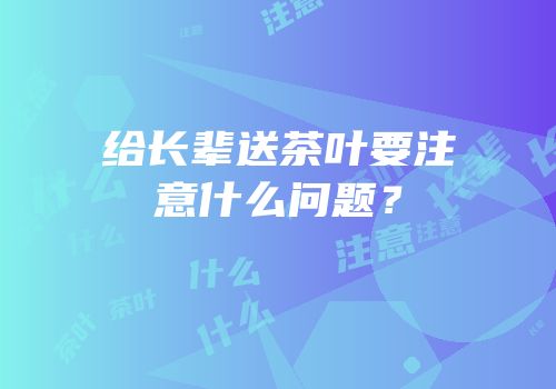 给长辈送茶叶要注意什么问题？