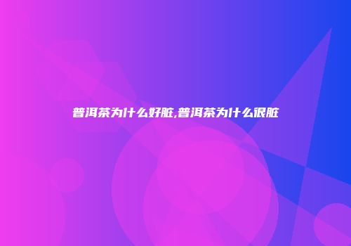 普洱茶为什么好脏,普洱茶为什么很脏