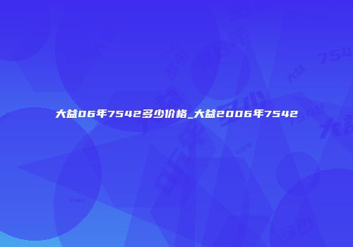 大益06年7542多少价格_大益2006年7542