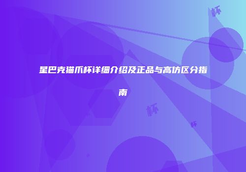 星巴克猫爪杯详细介绍及正品与高仿区分指南