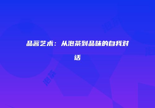 品茗艺术：从泡茶到品味的自我对话
